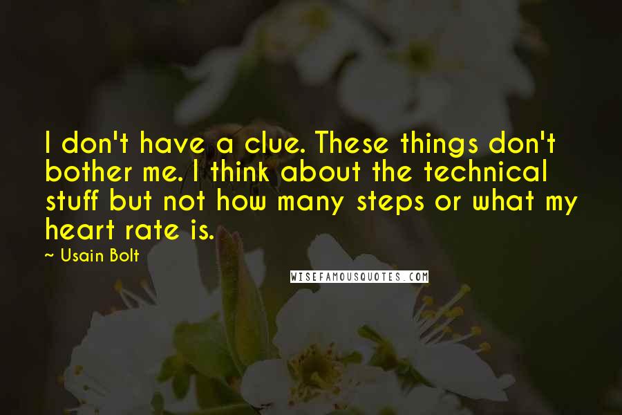 Usain Bolt Quotes: I don't have a clue. These things don't bother me. I think about the technical stuff but not how many steps or what my heart rate is.