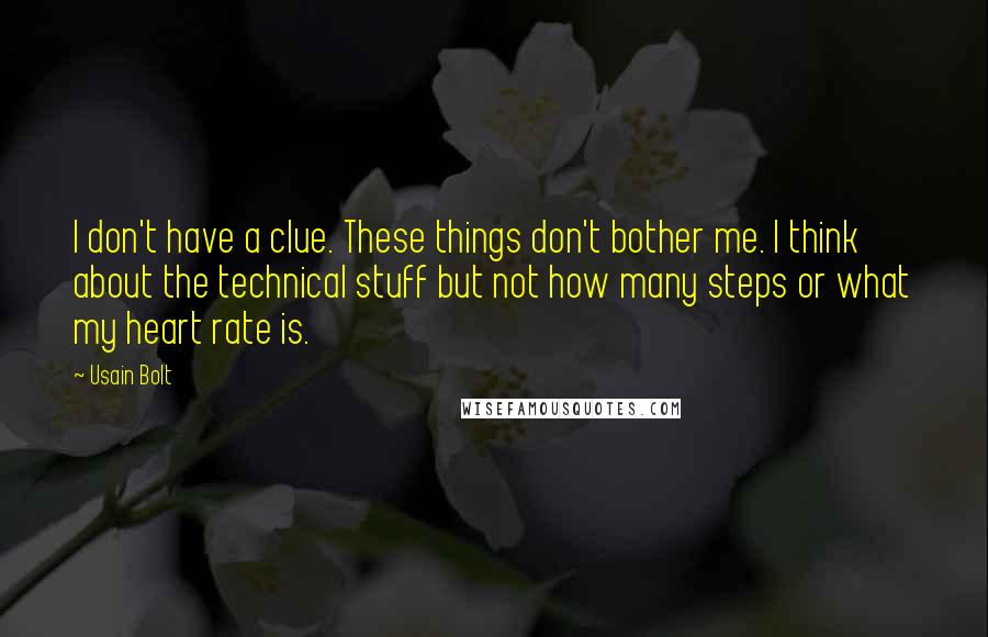 Usain Bolt Quotes: I don't have a clue. These things don't bother me. I think about the technical stuff but not how many steps or what my heart rate is.