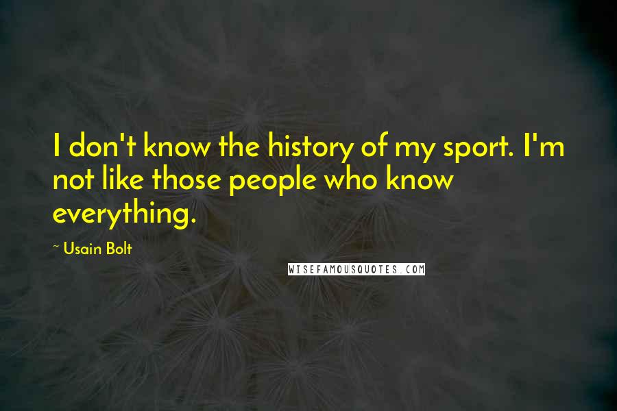 Usain Bolt Quotes: I don't know the history of my sport. I'm not like those people who know everything.