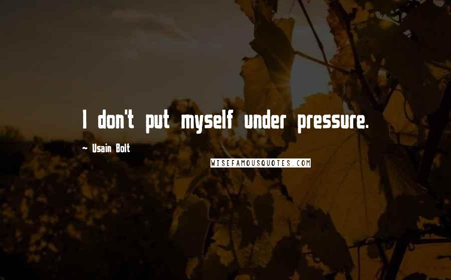 Usain Bolt Quotes: I don't put myself under pressure.