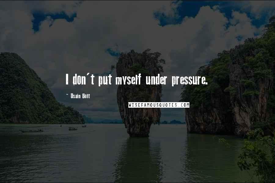 Usain Bolt Quotes: I don't put myself under pressure.