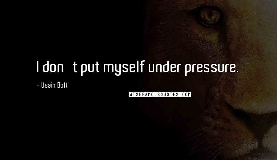 Usain Bolt Quotes: I don't put myself under pressure.
