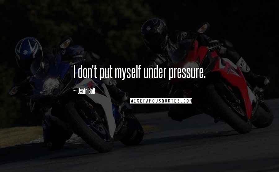 Usain Bolt Quotes: I don't put myself under pressure.