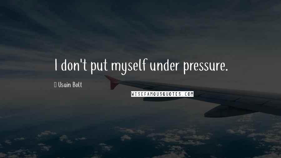 Usain Bolt Quotes: I don't put myself under pressure.