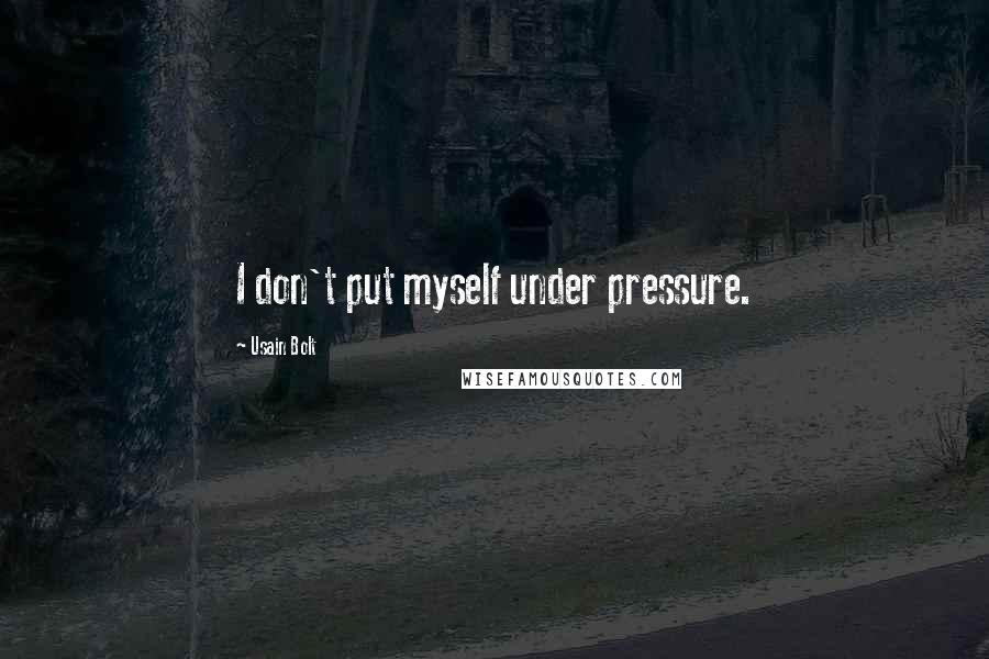 Usain Bolt Quotes: I don't put myself under pressure.