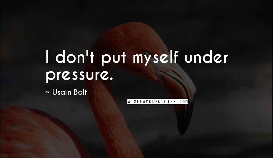 Usain Bolt Quotes: I don't put myself under pressure.