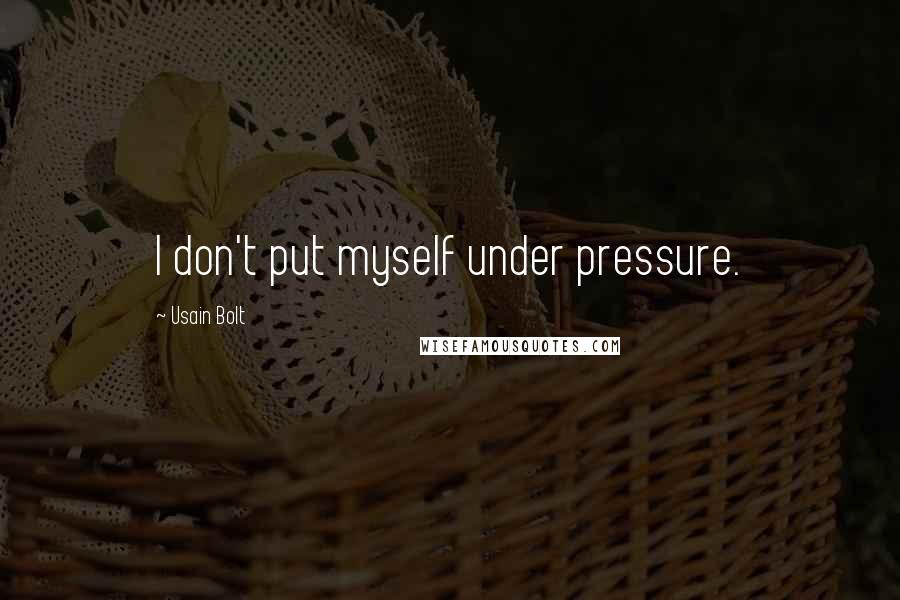 Usain Bolt Quotes: I don't put myself under pressure.