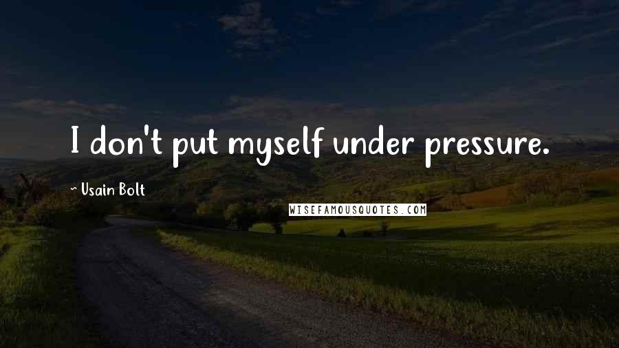Usain Bolt Quotes: I don't put myself under pressure.