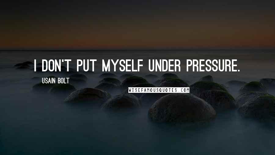 Usain Bolt Quotes: I don't put myself under pressure.