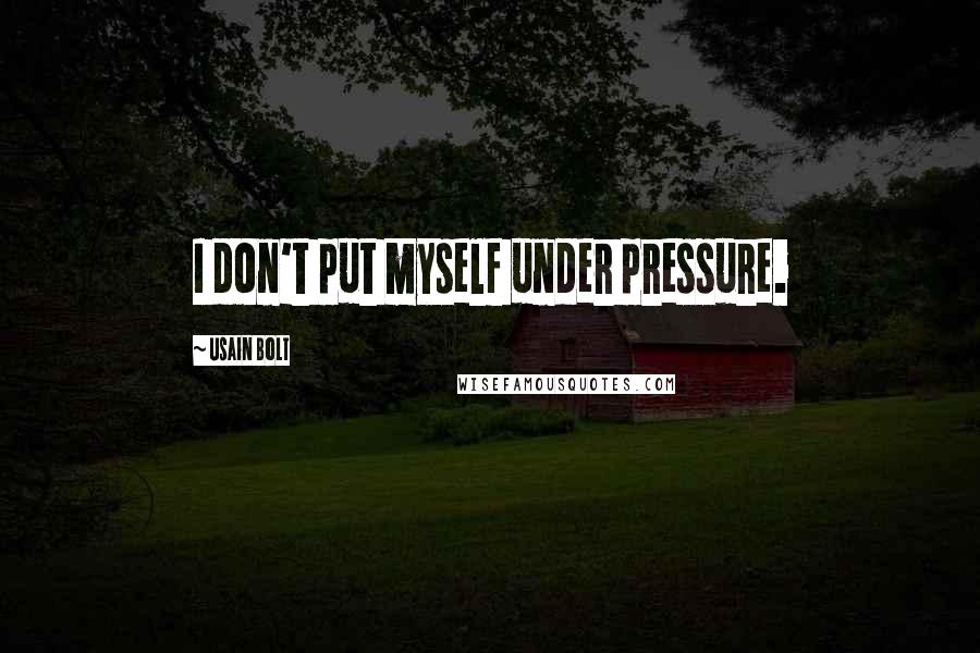 Usain Bolt Quotes: I don't put myself under pressure.