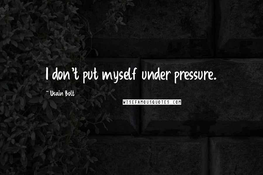 Usain Bolt Quotes: I don't put myself under pressure.