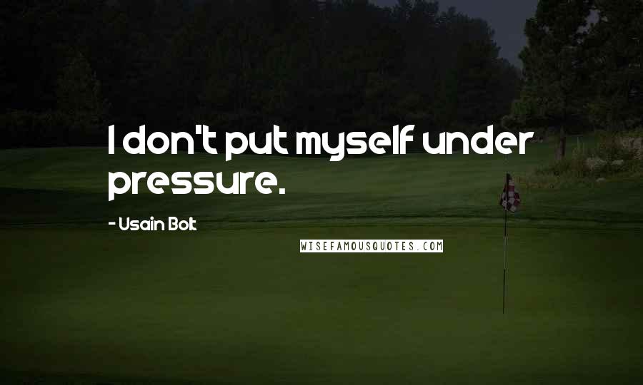 Usain Bolt Quotes: I don't put myself under pressure.