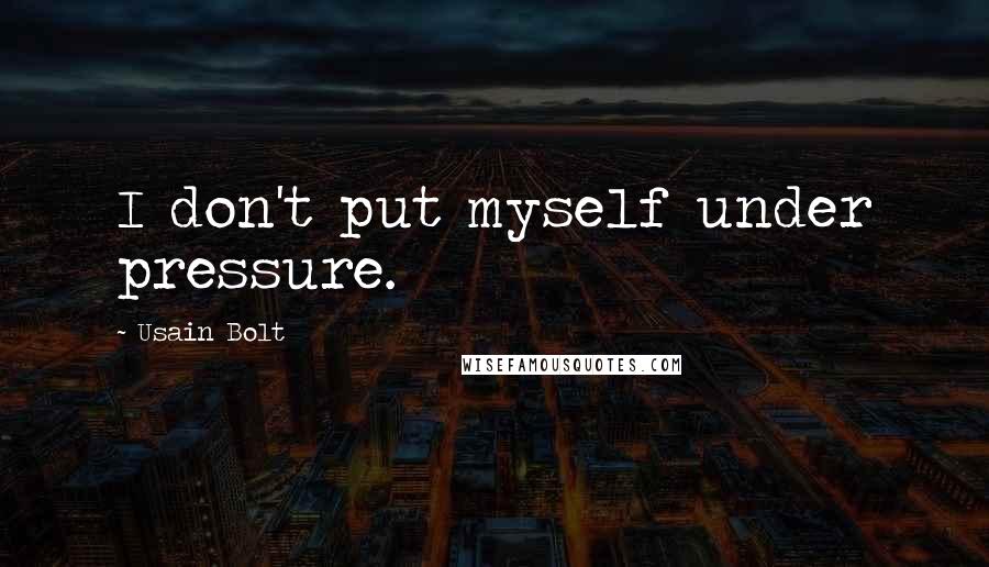 Usain Bolt Quotes: I don't put myself under pressure.