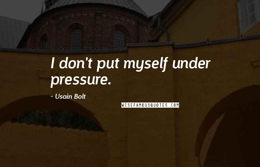 Usain Bolt Quotes: I don't put myself under pressure.