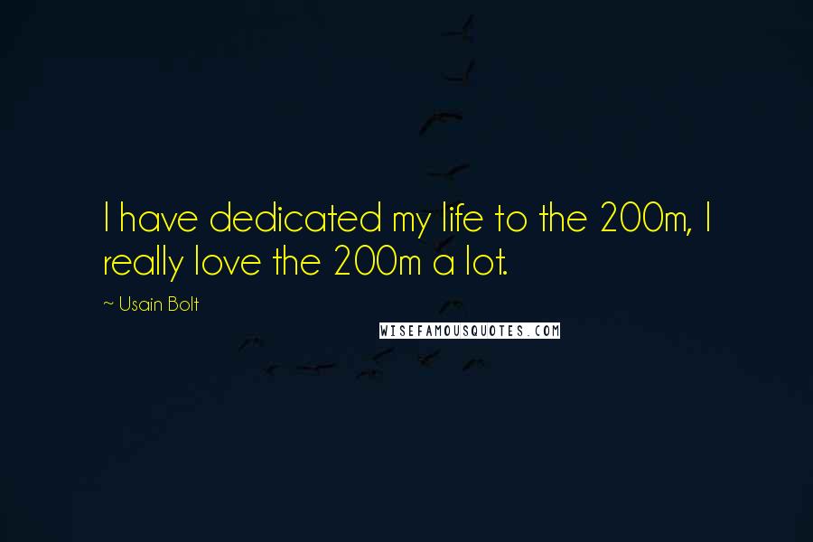 Usain Bolt Quotes: I have dedicated my life to the 200m, I really love the 200m a lot.