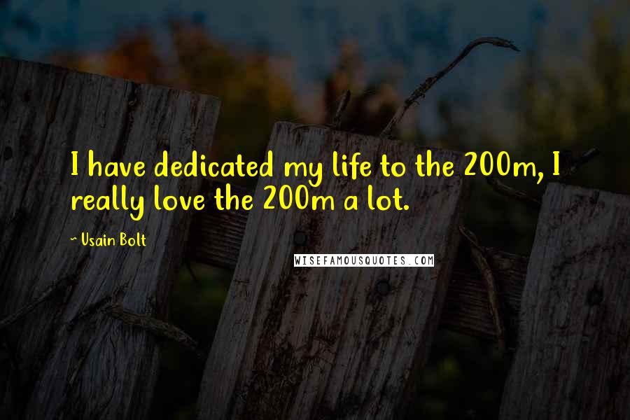 Usain Bolt Quotes: I have dedicated my life to the 200m, I really love the 200m a lot.