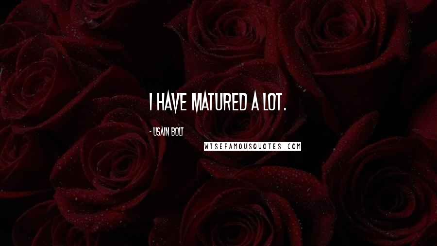 Usain Bolt Quotes: I have matured a lot.