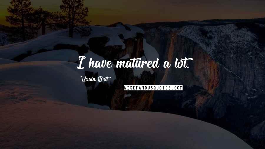 Usain Bolt Quotes: I have matured a lot.