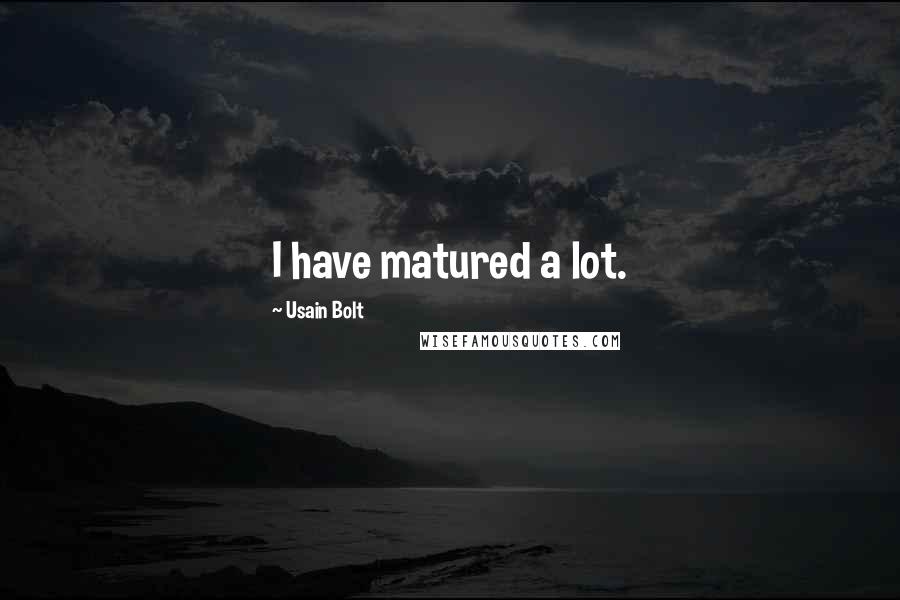 Usain Bolt Quotes: I have matured a lot.