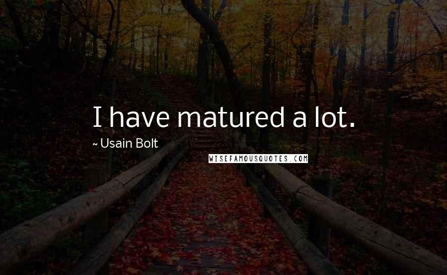 Usain Bolt Quotes: I have matured a lot.