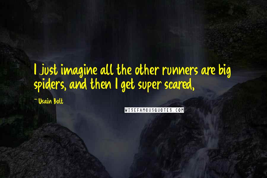 Usain Bolt Quotes: I just imagine all the other runners are big spiders, and then I get super scared,