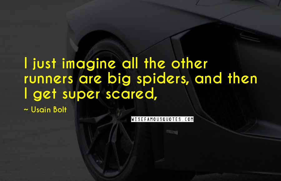 Usain Bolt Quotes: I just imagine all the other runners are big spiders, and then I get super scared,