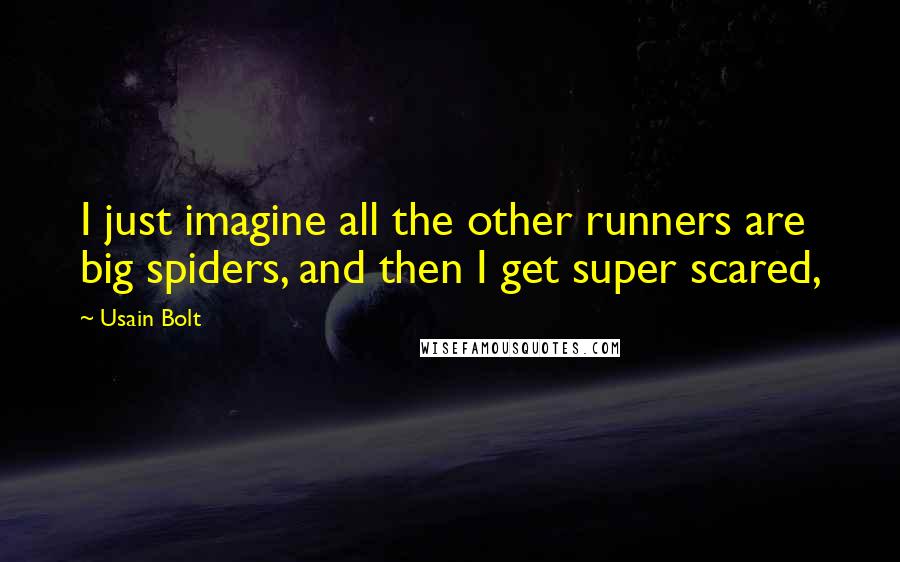 Usain Bolt Quotes: I just imagine all the other runners are big spiders, and then I get super scared,