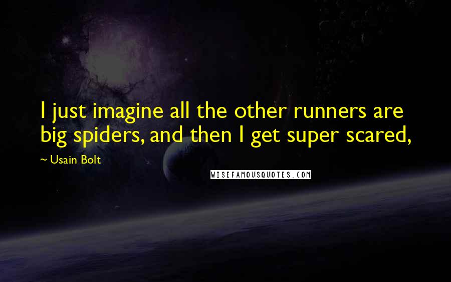 Usain Bolt Quotes: I just imagine all the other runners are big spiders, and then I get super scared,