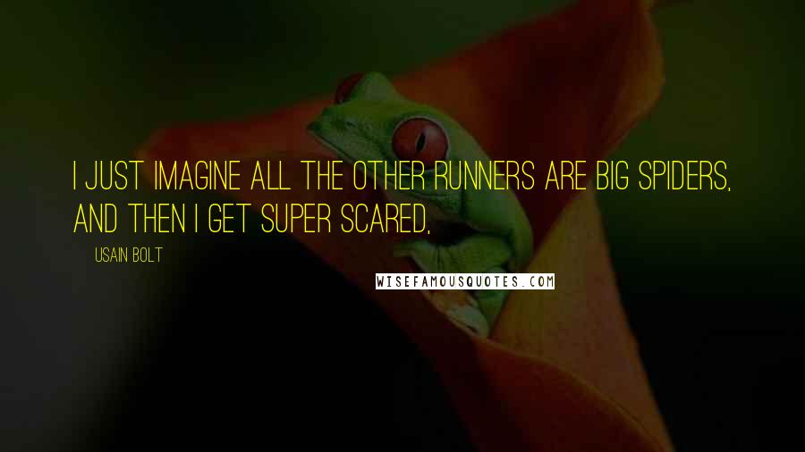 Usain Bolt Quotes: I just imagine all the other runners are big spiders, and then I get super scared,