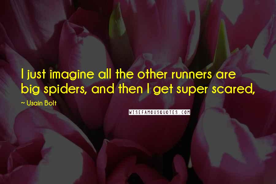 Usain Bolt Quotes: I just imagine all the other runners are big spiders, and then I get super scared,