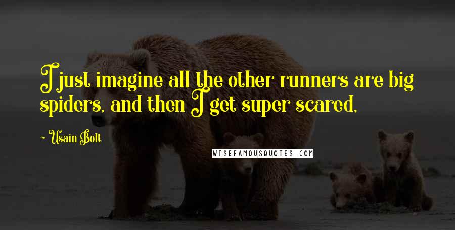 Usain Bolt Quotes: I just imagine all the other runners are big spiders, and then I get super scared,