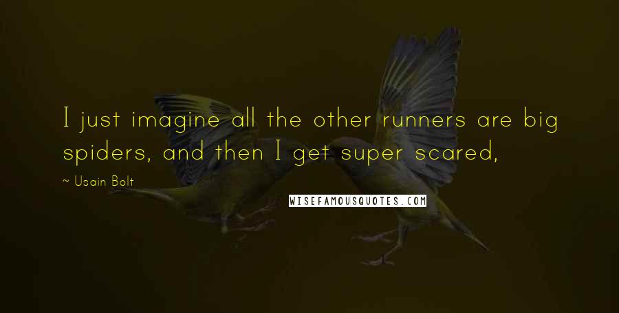 Usain Bolt Quotes: I just imagine all the other runners are big spiders, and then I get super scared,