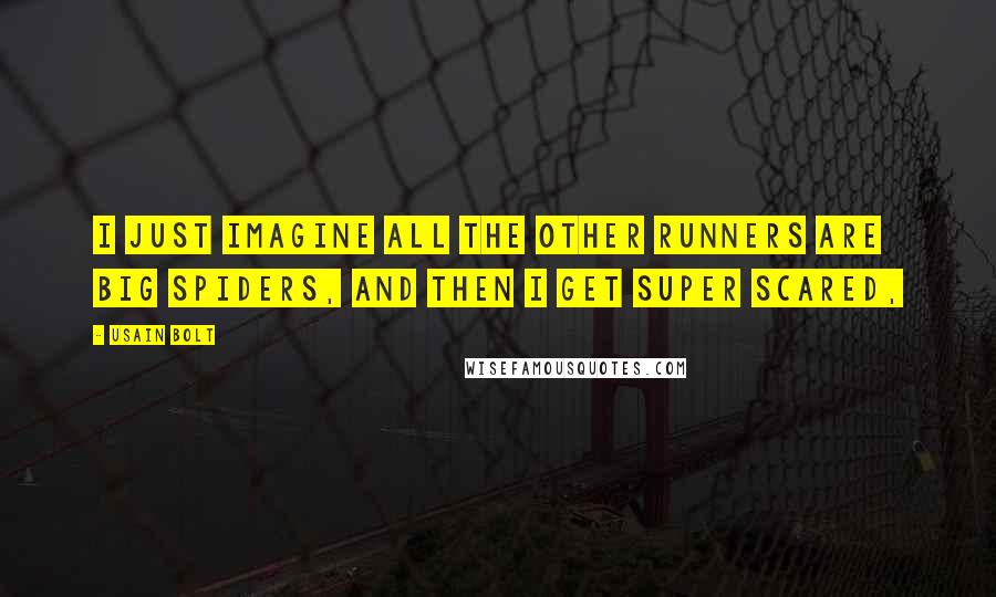 Usain Bolt Quotes: I just imagine all the other runners are big spiders, and then I get super scared,