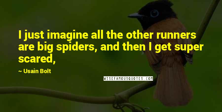 Usain Bolt Quotes: I just imagine all the other runners are big spiders, and then I get super scared,