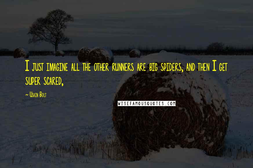 Usain Bolt Quotes: I just imagine all the other runners are big spiders, and then I get super scared,