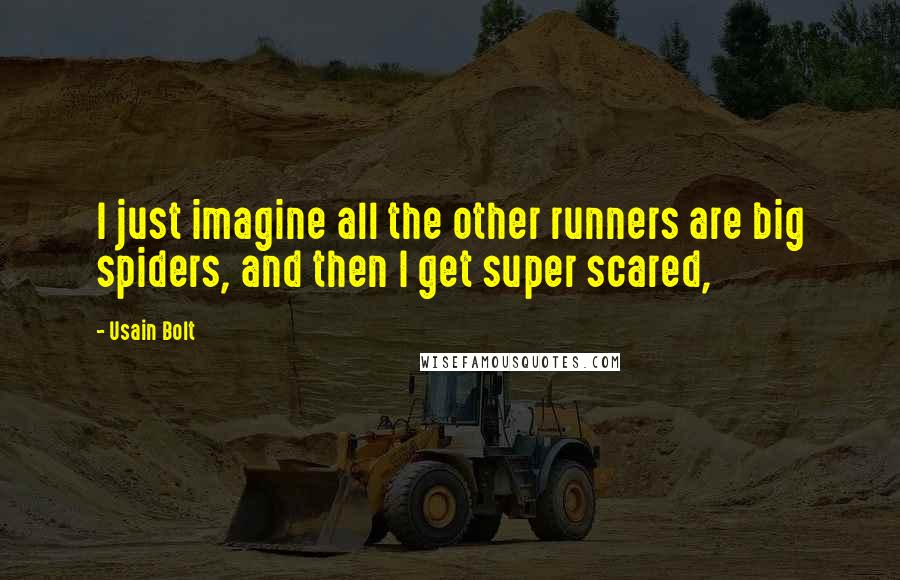 Usain Bolt Quotes: I just imagine all the other runners are big spiders, and then I get super scared,
