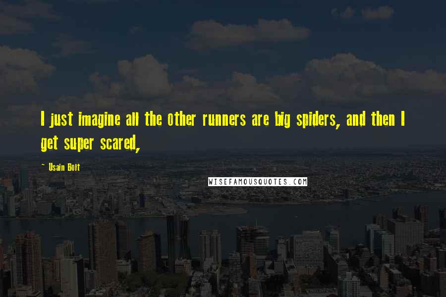 Usain Bolt Quotes: I just imagine all the other runners are big spiders, and then I get super scared,