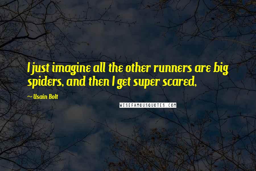 Usain Bolt Quotes: I just imagine all the other runners are big spiders, and then I get super scared,