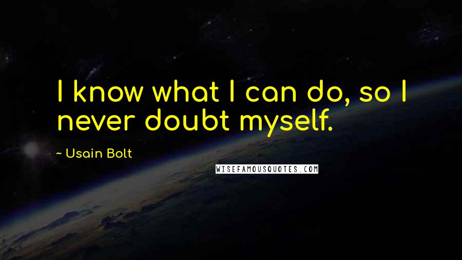 Usain Bolt Quotes: I know what I can do, so I never doubt myself.