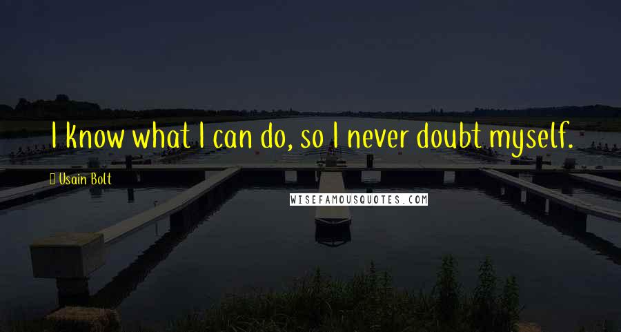 Usain Bolt Quotes: I know what I can do, so I never doubt myself.