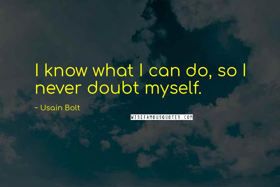 Usain Bolt Quotes: I know what I can do, so I never doubt myself.