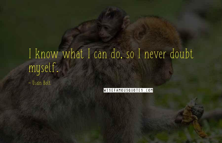 Usain Bolt Quotes: I know what I can do, so I never doubt myself.