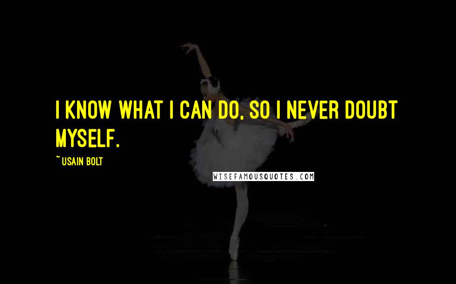 Usain Bolt Quotes: I know what I can do, so I never doubt myself.