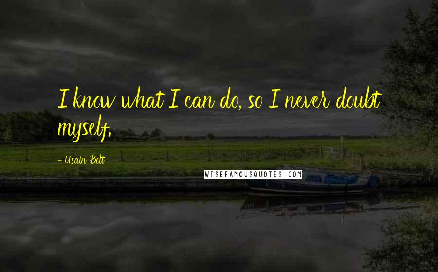 Usain Bolt Quotes: I know what I can do, so I never doubt myself.