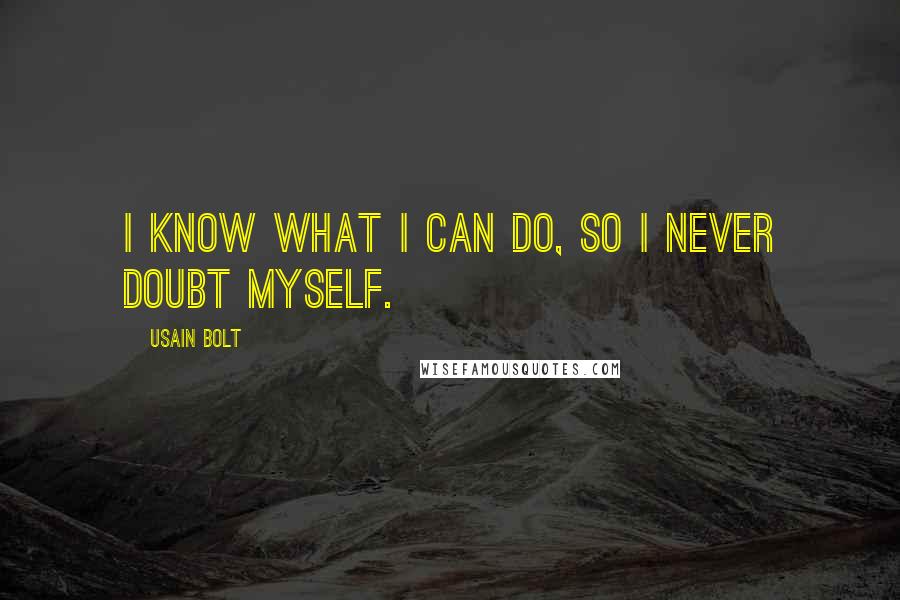 Usain Bolt Quotes: I know what I can do, so I never doubt myself.