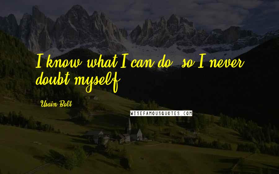 Usain Bolt Quotes: I know what I can do, so I never doubt myself.