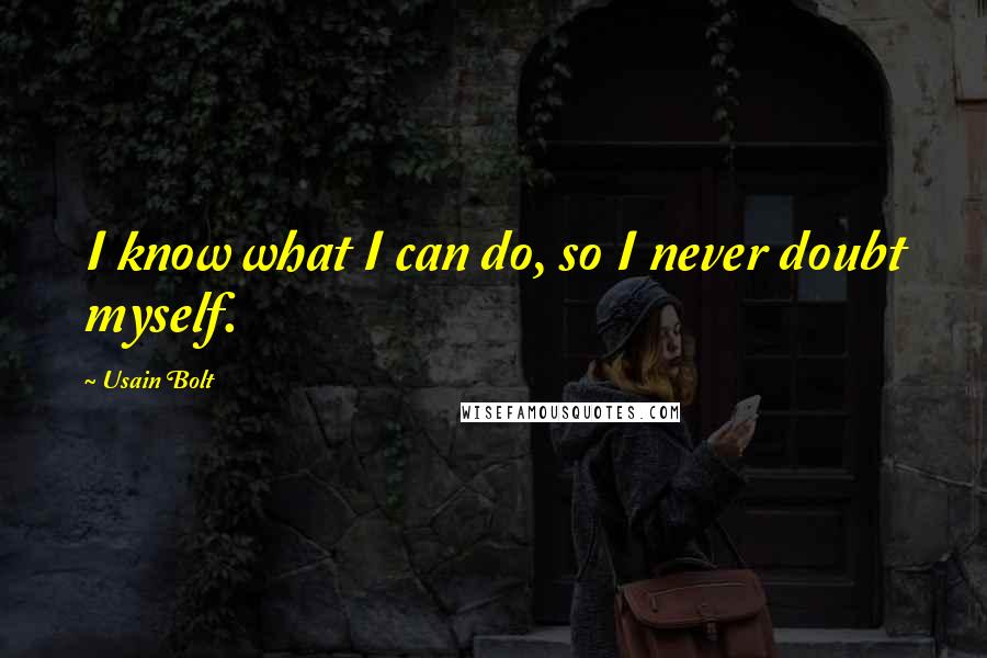 Usain Bolt Quotes: I know what I can do, so I never doubt myself.