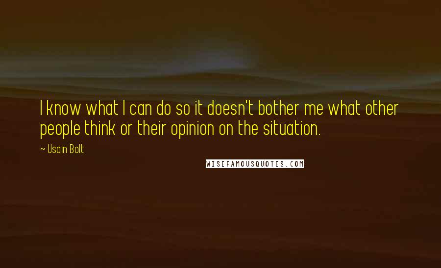 Usain Bolt Quotes: I know what I can do so it doesn't bother me what other people think or their opinion on the situation.