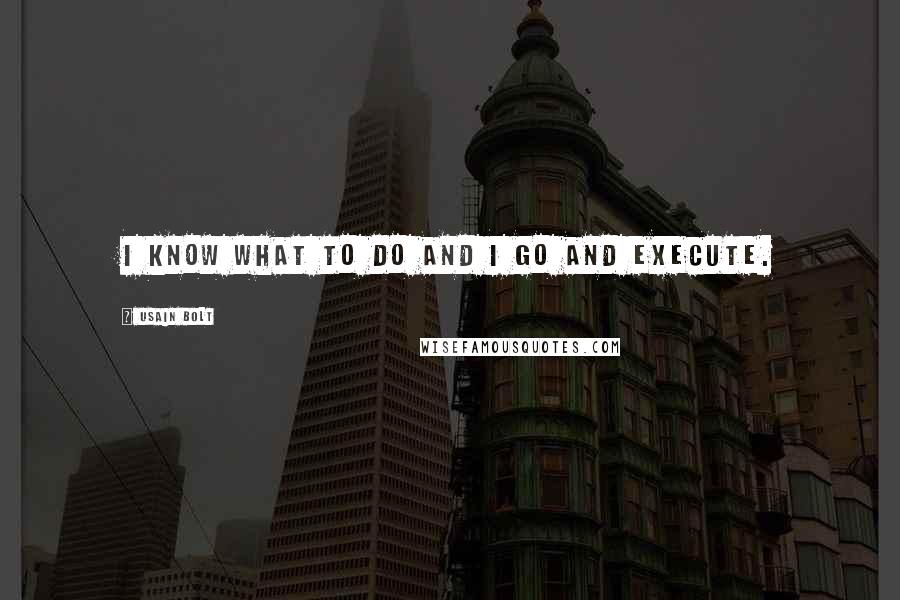 Usain Bolt Quotes: I know what to do and I go and execute.