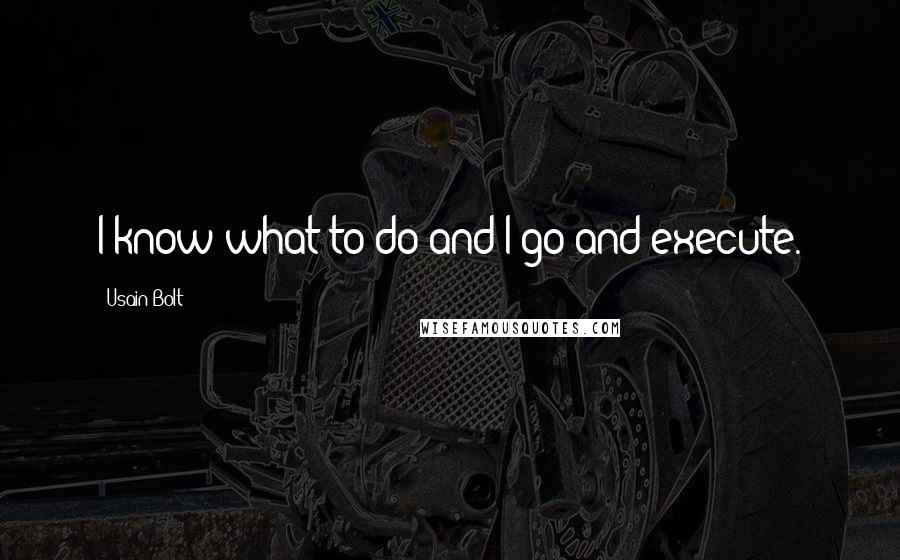 Usain Bolt Quotes: I know what to do and I go and execute.